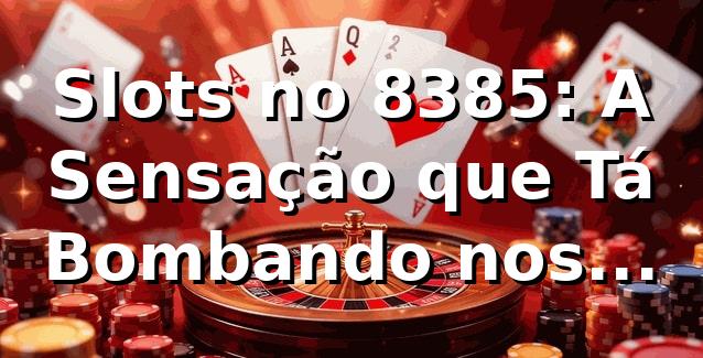 Slots no 8385: A Sensação que Tá Bombando nos Cassinos Online! 🎰 1 Slots no 8385: A Sensação que Tá Bombando nos Cassinos Online! 🎰